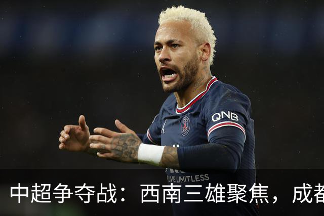 中超争夺战：西南三雄聚焦，成都有望提前加冕