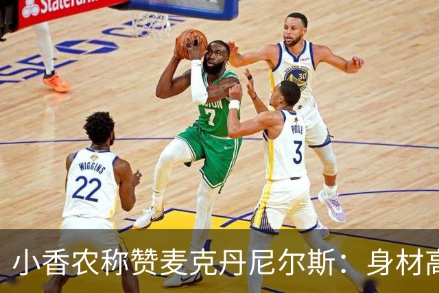 小香农称赞麦克丹尼尔斯：身材高大却灵活自如的全能球员