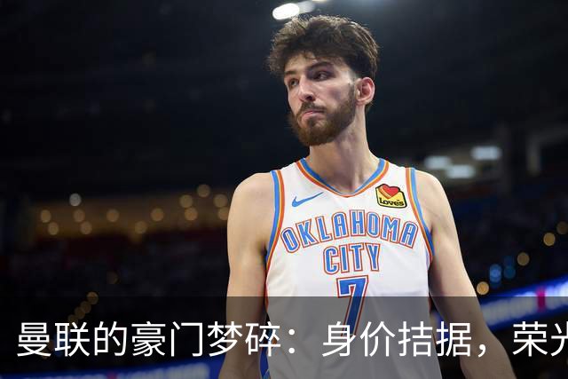 曼联的豪门梦碎：身价拮据，荣光已不再