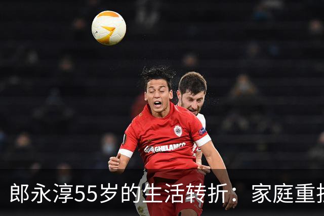 郎永淳55岁的生活转折：家庭重担与事业选择